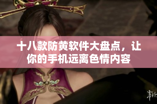 十八款防黄软件大盘点，让你的手机远离色情内容