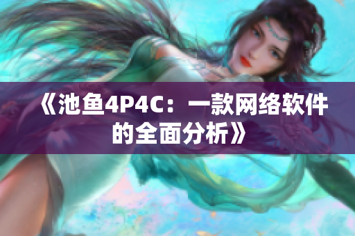 《池鱼4P4C：一款网络软件的全面分析》