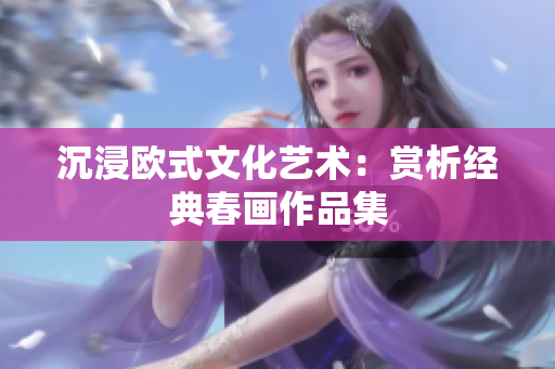 沉浸欧式文化艺术：赏析经典春画作品集