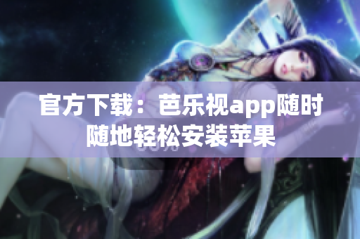 官方下载：芭乐视app随时随地轻松安装苹果