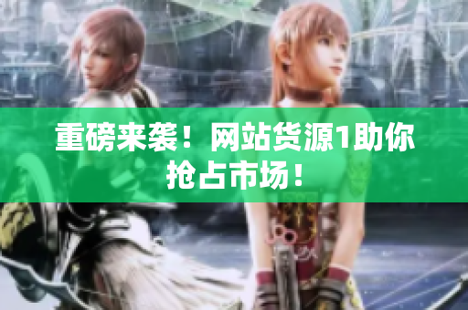 重磅来袭！网站货源1助你抢占市场！