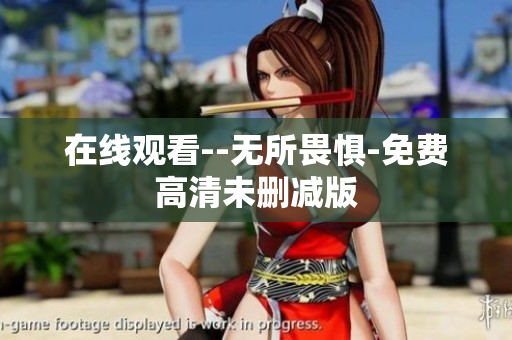 在线观看--无所畏惧-免费高清未删减版
