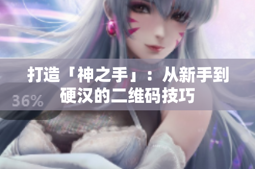 打造「神之手」：从新手到硬汉的二维码技巧