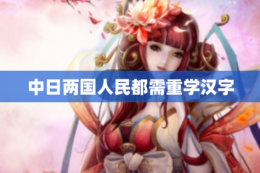 中日两国人民都需重学汉字