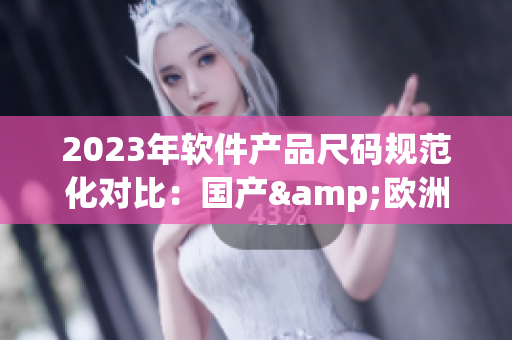 2023年软件产品尺码规范化对比：国产&欧洲