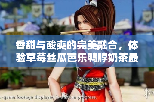 香甜与酸爽的完美融合，体验草莓丝瓜芭乐鸭脖奶茶最佳搭配