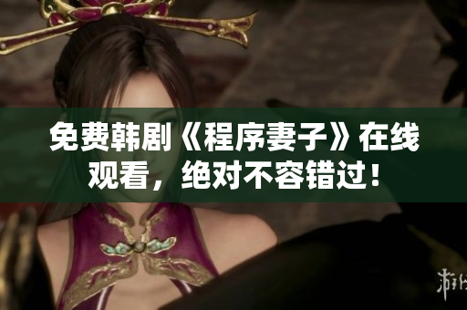 免费韩剧《程序妻子》在线观看，绝对不容错过！