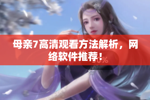 母亲7高清观看方法解析，网络软件推荐！