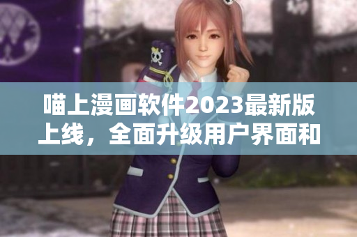 喵上漫画软件2023最新版上线，全面升级用户界面和功能！