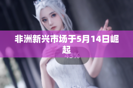 非洲新兴市场于5月14日崛起