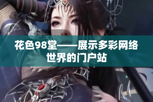 花色98堂——展示多彩网络世界的门户站