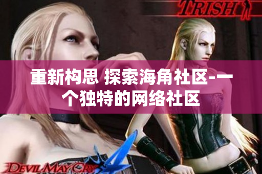 重新构思 探索海角社区-一个独特的网络社区