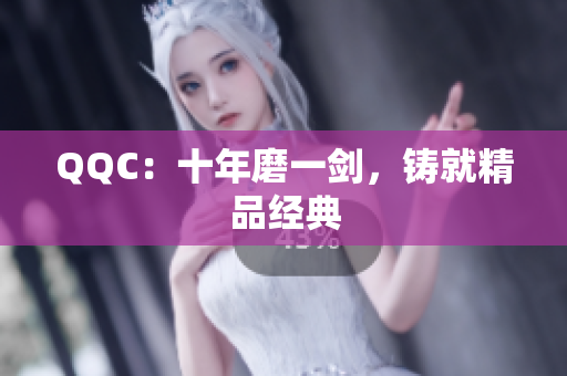 QQC：十年磨一剑，铸就精品经典
