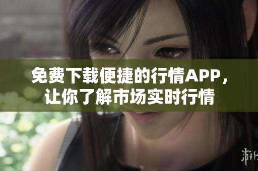 免费下载便捷的行情APP，让你了解市场实时行情