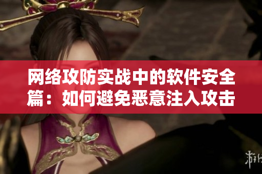 网络攻防实战中的软件安全篇：如何避免恶意注入攻击