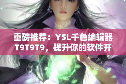 重磅推荐：YSL千色编辑器T9T9T9，提升你的软件开发效率！