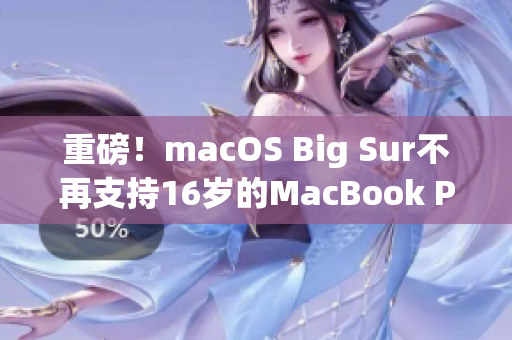重磅！macOS Big Sur不再支持16岁的MacBook Pro！