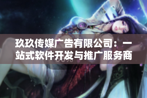 玖玖传媒广告有限公司：一站式软件开发与推广服务商