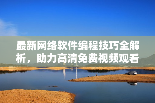 最新网络软件编程技巧全解析，助力高清免费视频观看体验