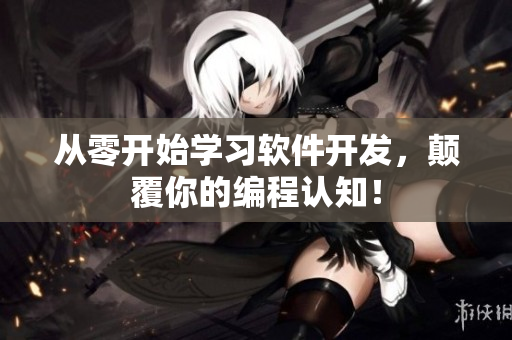 从零开始学习软件开发，颠覆你的编程认知！
