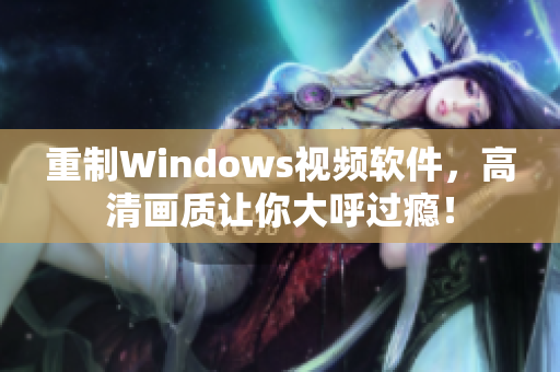 重制Windows视频软件，高清画质让你大呼过瘾！