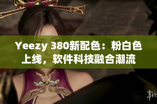 Yeezy 380新配色：粉白色上线，软件科技融合潮流