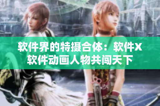 软件界的特摄合体：软件X软件动画人物共闯天下