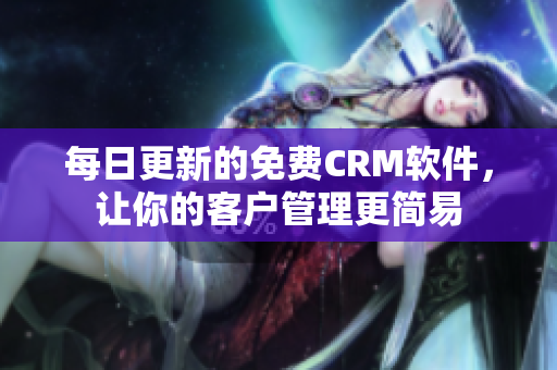 每日更新的免费CRM软件，让你的客户管理更简易