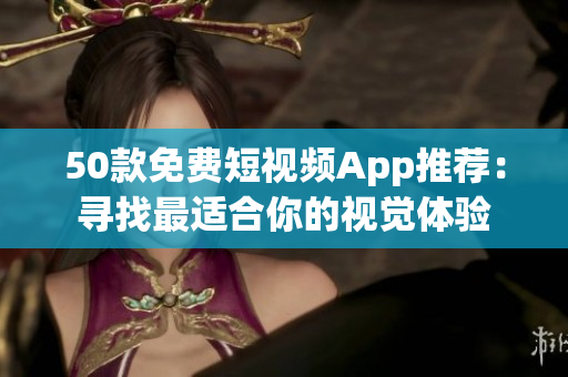 50款免费短视频App推荐：寻找最适合你的视觉体验