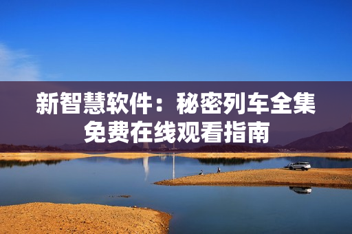 新智慧软件：秘密列车全集免费在线观看指南