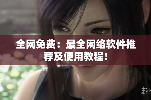 全网免费：最全网络软件推荐及使用教程！