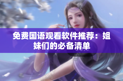 免费国语观看软件推荐：姐妹们的必备清单
