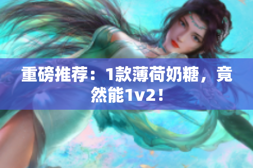 重磅推荐：1款薄荷奶糖，竟然能1v2！