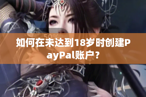 如何在未达到18岁时创建PayPal账户？