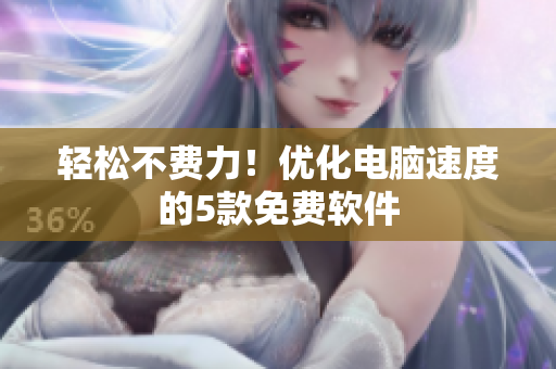 轻松不费力！优化电脑速度的5款免费软件