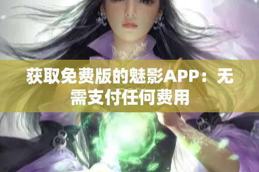 获取免费版的魅影APP：无需支付任何费用