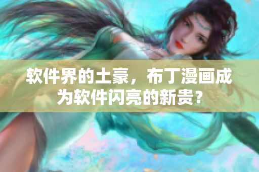 软件界的土豪，布丁漫画成为软件闪亮的新贵？