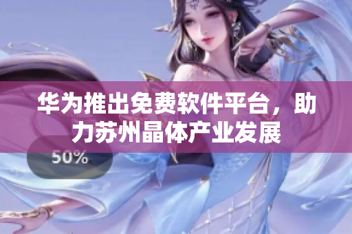 华为推出免费软件平台，助力苏州晶体产业发展