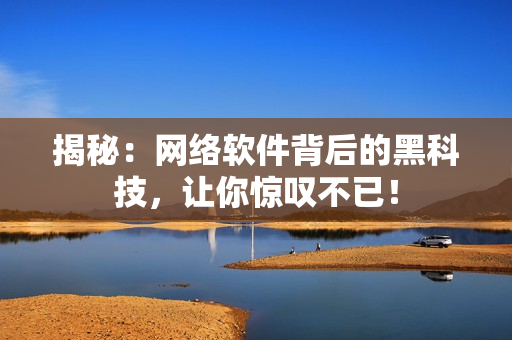 揭秘：网络软件背后的黑科技，让你惊叹不已！