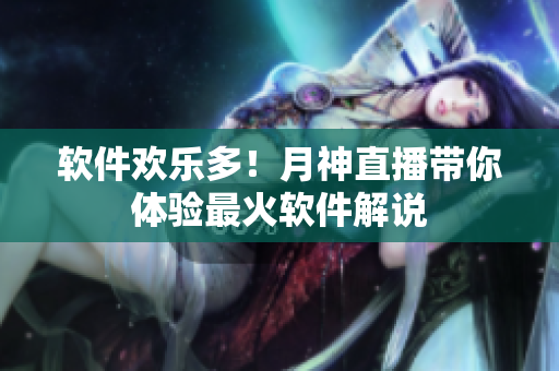 软件欢乐多！月神直播带你体验最火软件解说