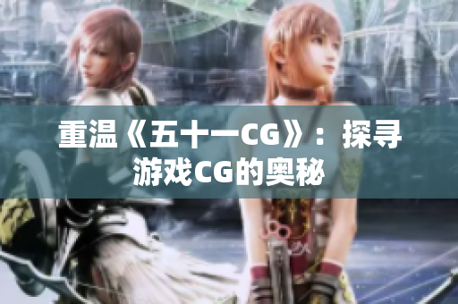 重温《五十一CG》：探寻游戏CG的奥秘