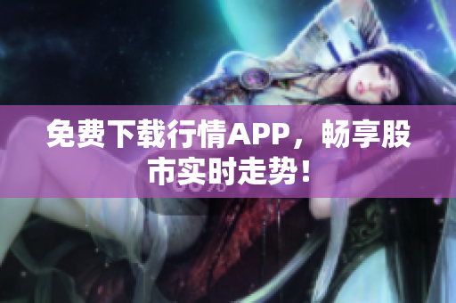免费下载行情APP，畅享股市实时走势！