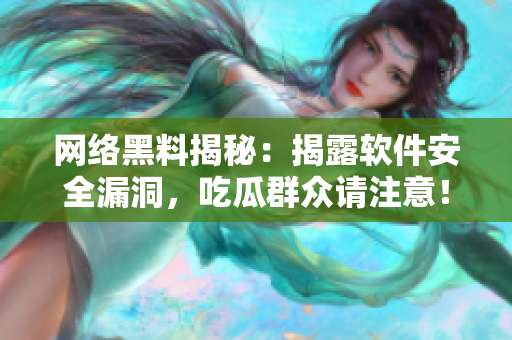 网络黑料揭秘：揭露软件安全漏洞，吃瓜群众请注意！