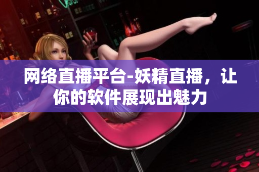网络直播平台-妖精直播，让你的软件展现出魅力
