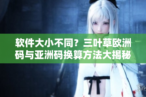 软件大小不同？三叶草欧洲码与亚洲码换算方法大揭秘！