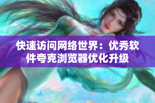 快速访问网络世界：优秀软件夸克浏览器优化升级