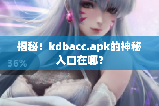 揭秘！kdbacc.apk的神秘入口在哪？