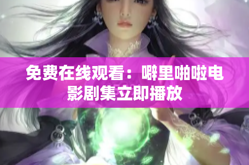 免费在线观看：噼里啪啦电影剧集立即播放