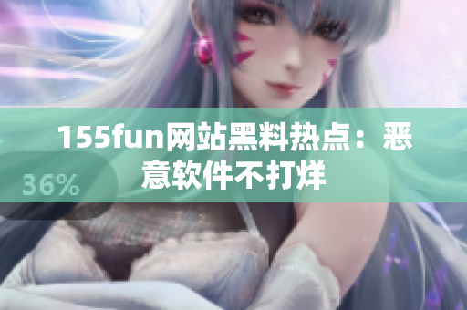 155fun网站黑料热点：恶意软件不打烊