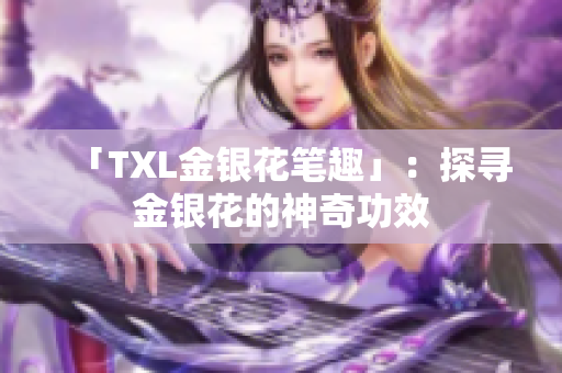 「TXL金银花笔趣」：探寻金银花的神奇功效